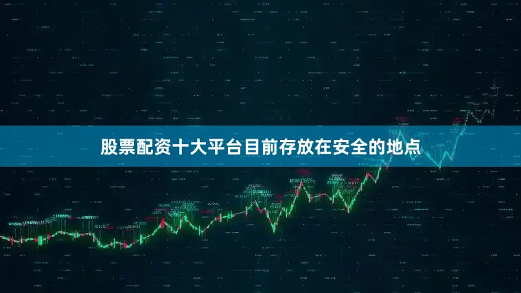 股票配资十大平台目前存放在安全的地点