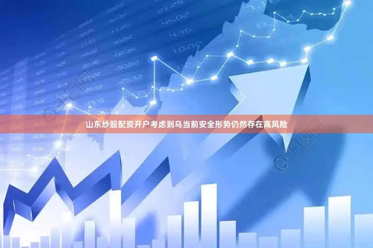 山东炒股配资开户考虑到乌当前安全形势仍然存在高风险