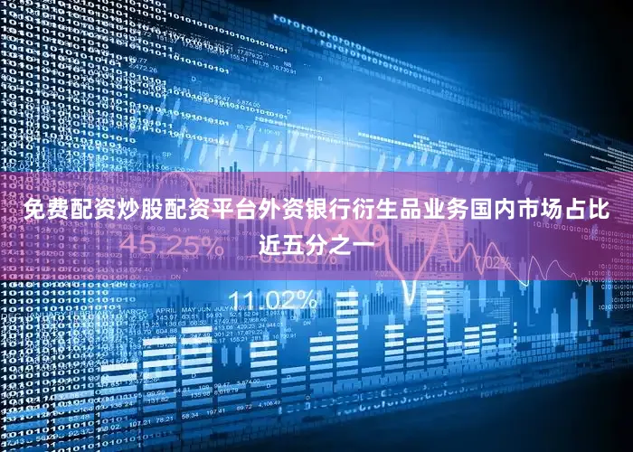 免费配资炒股配资平台外资银行衍生品业务国内市场占比近五分之一