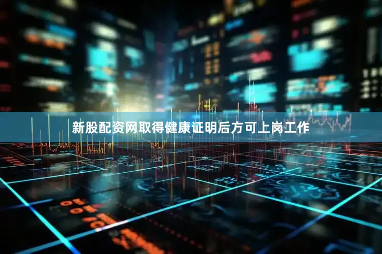 新股配资网取得健康证明后方可上岗工作