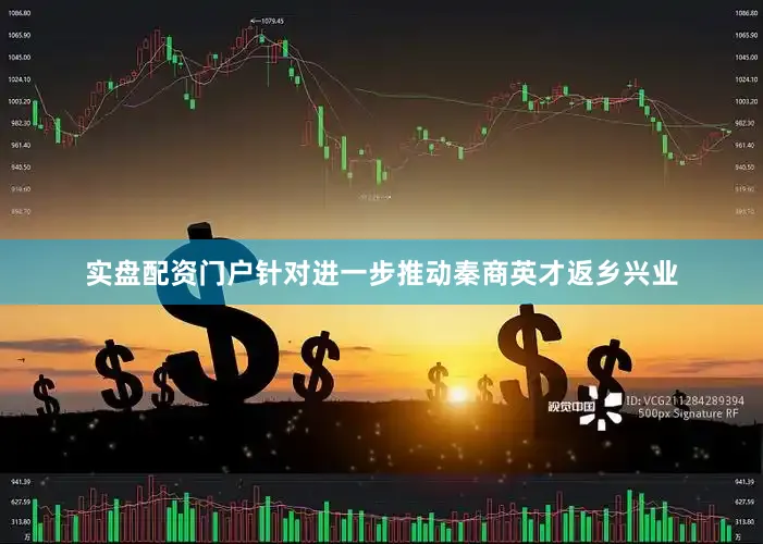 实盘配资门户针对进一步推动秦商英才返乡兴业
