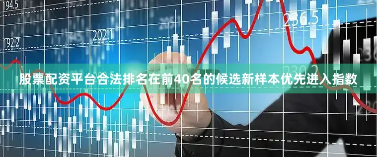 股票配资平台合法排名在前40名的候选新样本优先进入指数