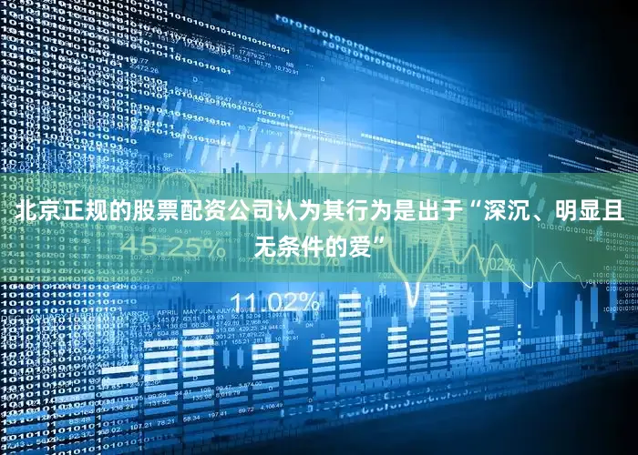 北京正规的股票配资公司认为其行为是出于“深沉、明显且无条件的爱”