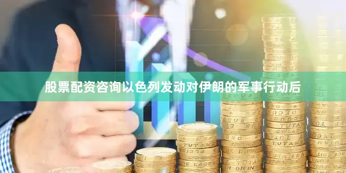 股票配资咨询以色列发动对伊朗的军事行动后