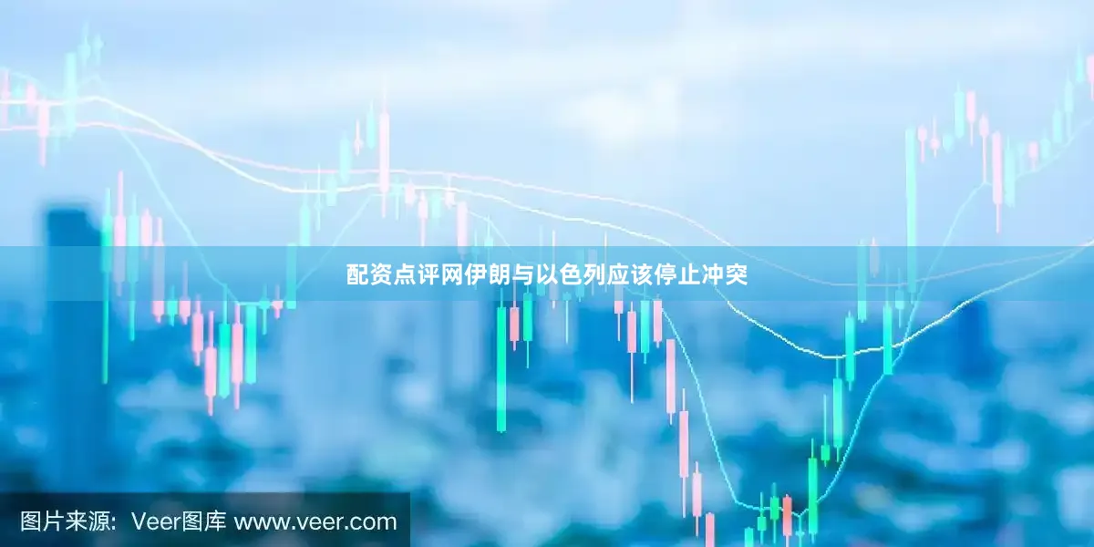 配资点评网伊朗与以色列应该停止冲突