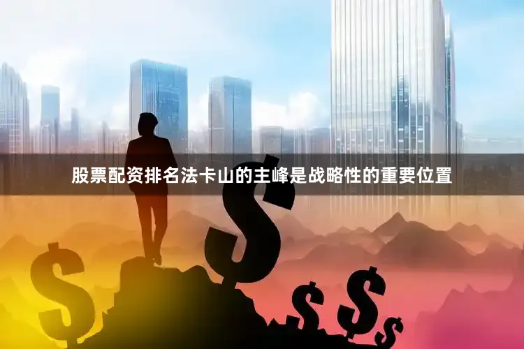 股票配资排名法卡山的主峰是战略性的重要位置