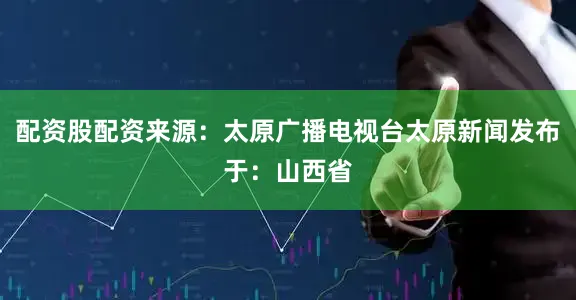 配资股配资来源：太原广播电视台太原新闻发布于：山西省