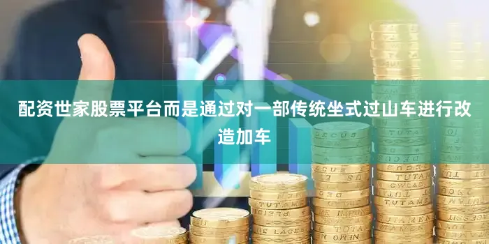 配资世家股票平台而是通过对一部传统坐式过山车进行改造加车