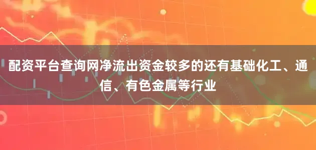 配资平台查询网净流出资金较多的还有基础化工、通信、有色金属等行业
