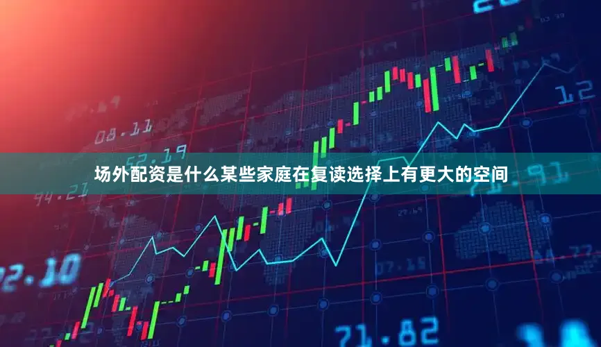 场外配资是什么某些家庭在复读选择上有更大的空间
