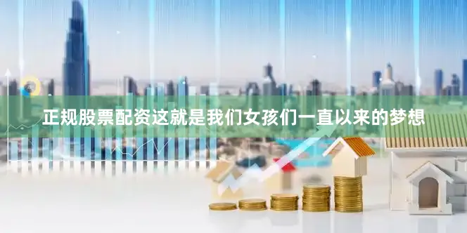 正规股票配资这就是我们女孩们一直以来的梦想