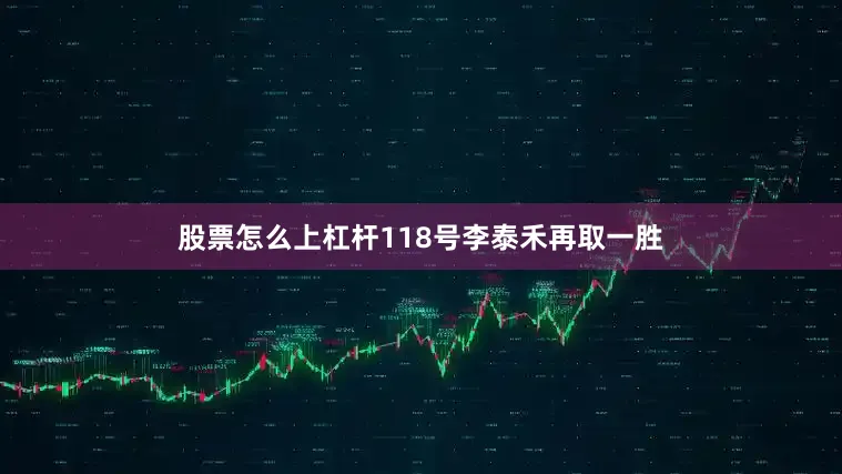 股票怎么上杠杆118号李泰禾再取一胜