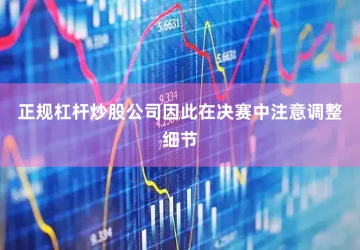 正规杠杆炒股公司因此在决赛中注意调整细节