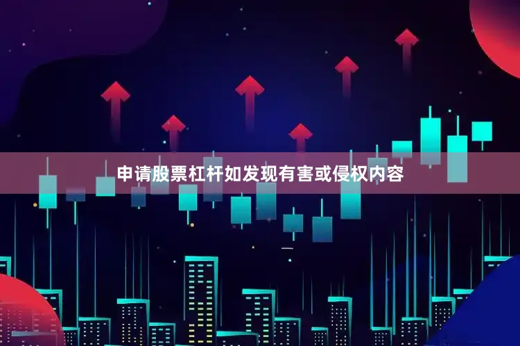申请股票杠杆如发现有害或侵权内容