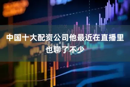中国十大配资公司他最近在直播里也聊了不少