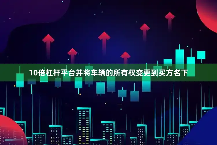 10倍杠杆平台并将车辆的所有权变更到买方名下