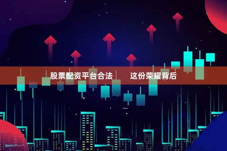 股票配资平台合法        这份荣耀背后