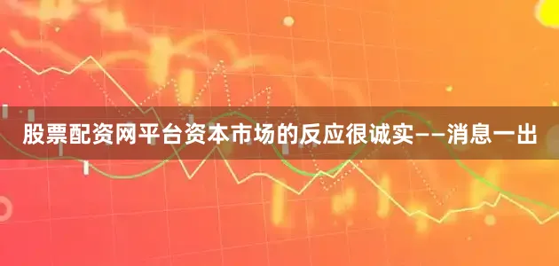 股票配资网平台资本市场的反应很诚实——消息一出