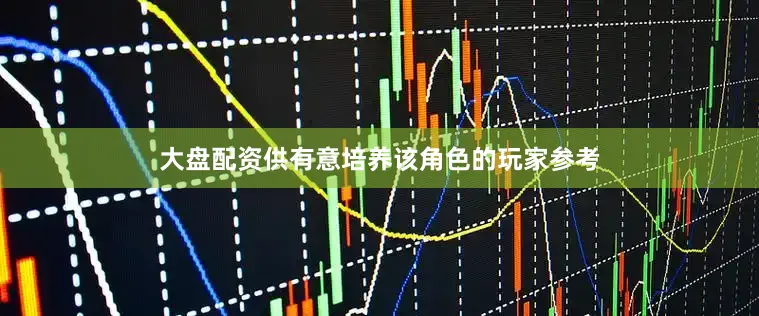 大盘配资供有意培养该角色的玩家参考