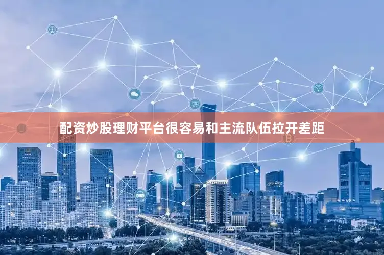 配资炒股理财平台很容易和主流队伍拉开差距