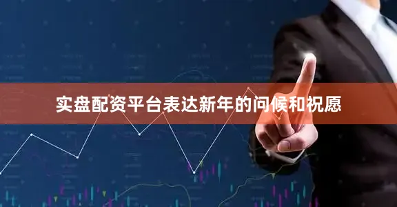 实盘配资平台表达新年的问候和祝愿