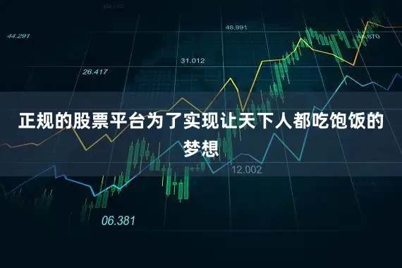 正规的股票平台为了实现让天下人都吃饱饭的梦想