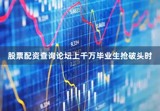 股票配资查询论坛上千万毕业生抢破头时