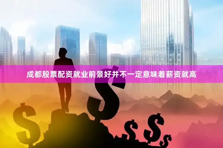 成都股票配资就业前景好并不一定意味着薪资就高