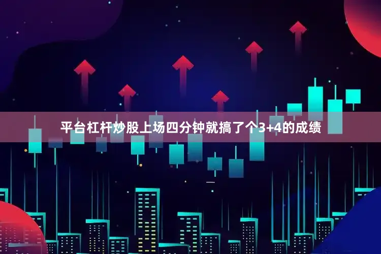 平台杠杆炒股上场四分钟就搞了个3+4的成绩