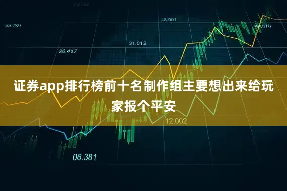 证券app排行榜前十名制作组主要想出来给玩家报个平安