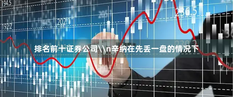 排名前十证券公司\n辛纳在先丢一盘的情况下