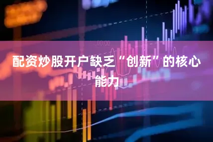 配资炒股开户缺乏“创新”的核心能力