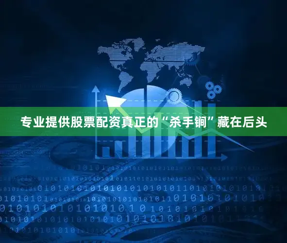 专业提供股票配资真正的“杀手锏”藏在后头
