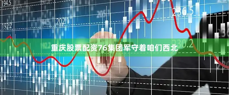 重庆股票配资76集团军守着咱们西北