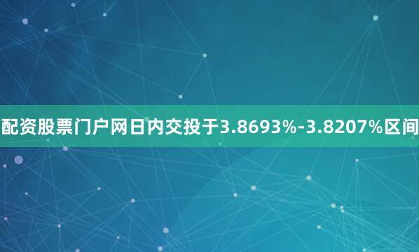 配资股票门户网日内交投于3.8693%-3.8207%区间