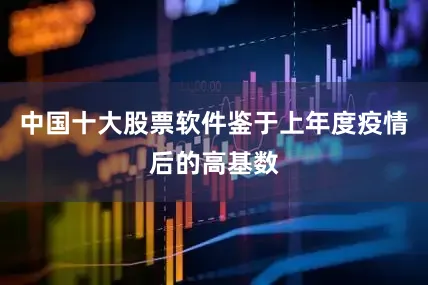 中国十大股票软件鉴于上年度疫情后的高基数