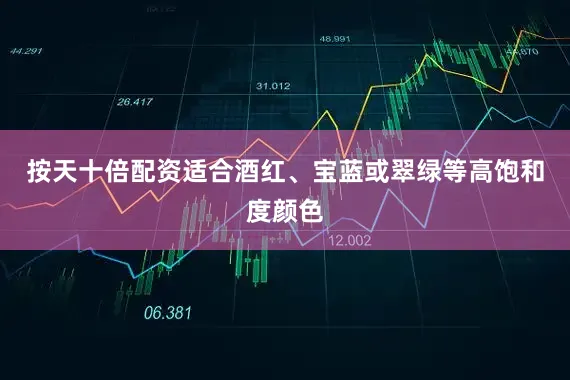 按天十倍配资适合酒红、宝蓝或翠绿等高饱和度颜色