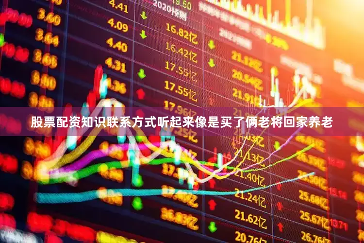 股票配资知识联系方式听起来像是买了俩老将回家养老