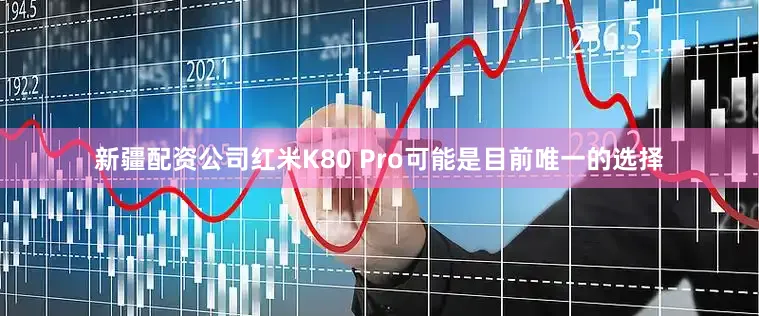新疆配资公司红米K80 Pro可能是目前唯一的选择