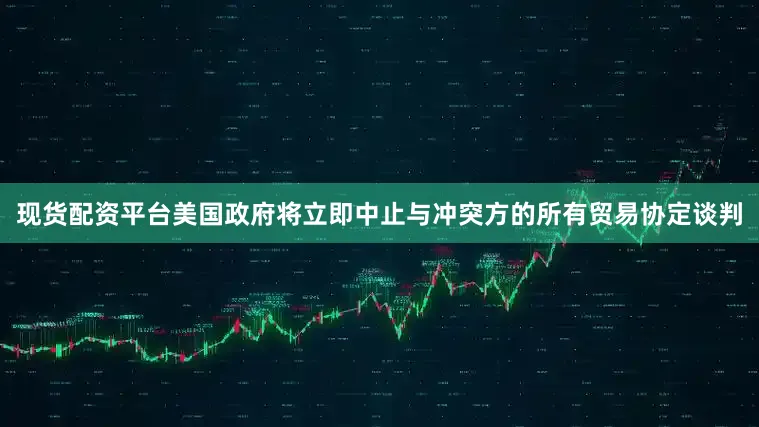 现货配资平台美国政府将立即中止与冲突方的所有贸易协定谈判
