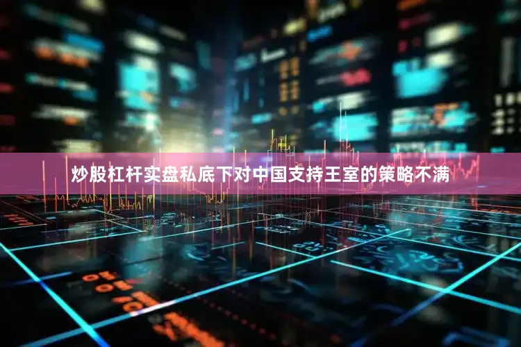 炒股杠杆实盘私底下对中国支持王室的策略不满