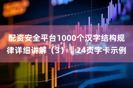 配资安全平台1000个汉字结构规律详细讲解（3）‖24页字卡示例