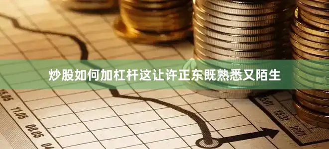 炒股如何加杠杆这让许正东既熟悉又陌生