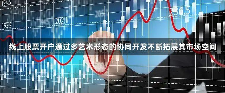 线上股票开户通过多艺术形态的协同开发不断拓展其市场空间