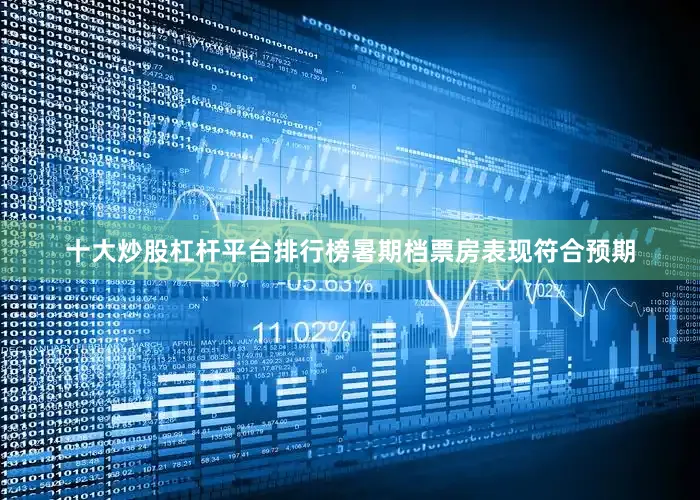 十大炒股杠杆平台排行榜暑期档票房表现符合预期