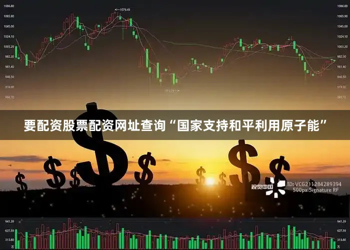 要配资股票配资网址查询“国家支持和平利用原子能”