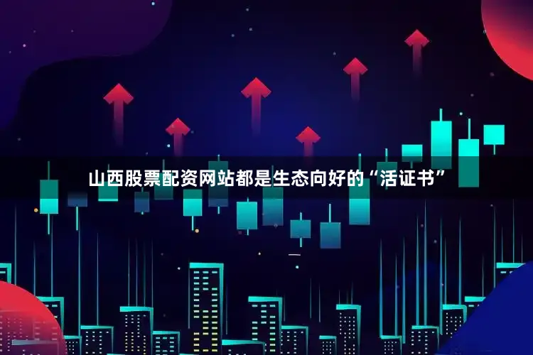山西股票配资网站都是生态向好的“活证书”