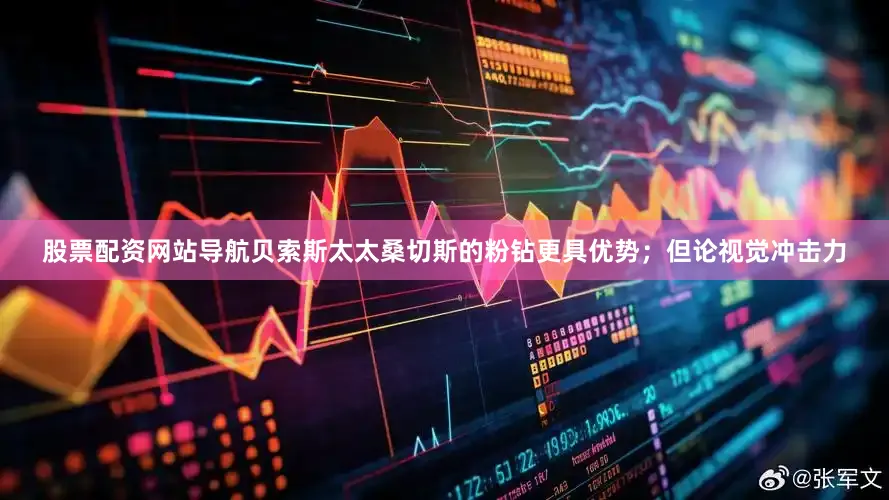 股票配资网站导航贝索斯太太桑切斯的粉钻更具优势；但论视觉冲击力