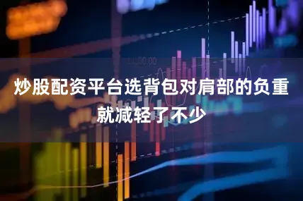 炒股配资平台选背包对肩部的负重就减轻了不少