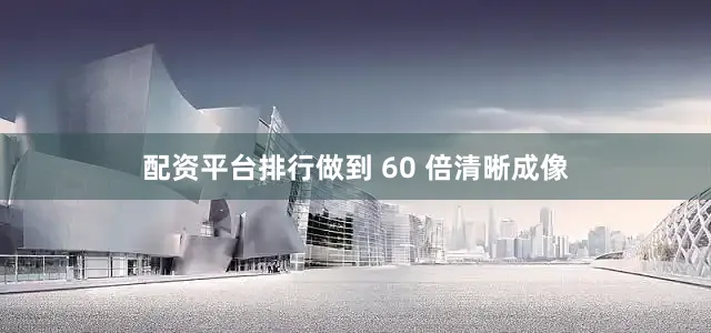 配资平台排行做到 60 倍清晰成像
